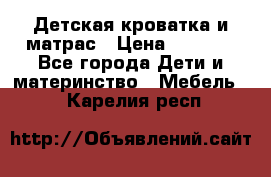 Детская кроватка и матрас › Цена ­ 5 500 - Все города Дети и материнство » Мебель   . Карелия респ.